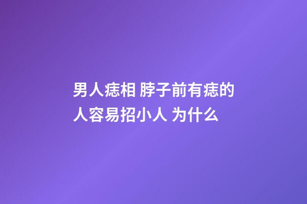 男人痣相 脖子前有痣的人容易招小人 为什么